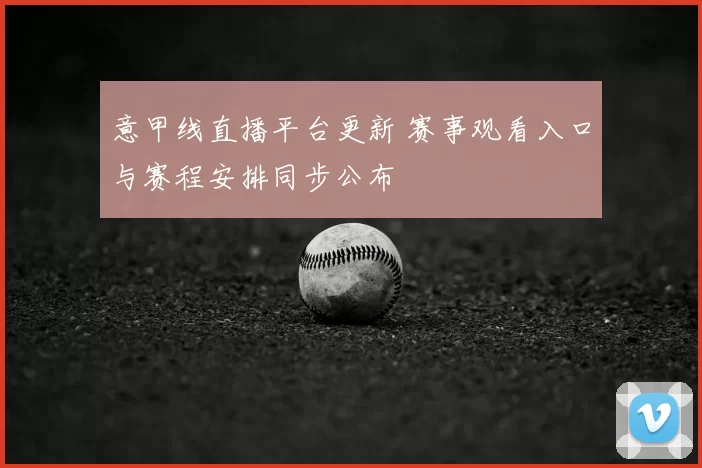 意甲线直播平台更新 赛事观看入口与赛程安排同步公布