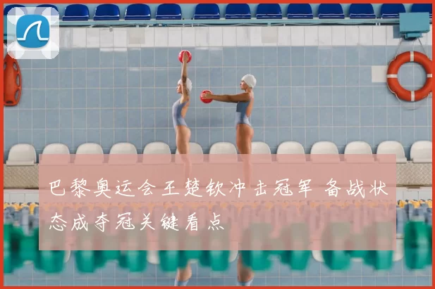 巴黎奥运会王楚钦冲击冠军 备战状态成夺冠关键看点