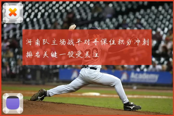 河南队主场战平对手保住积分冲刺排名关键一役受关注