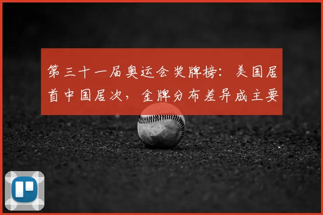 第三十一届奥运会奖牌榜：美国居首中国居次，金牌分布差异成主要看点