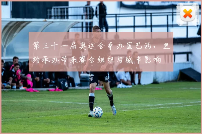 第三十一届奥运会举办国巴西，里约承办带来赛会组织与城市影响