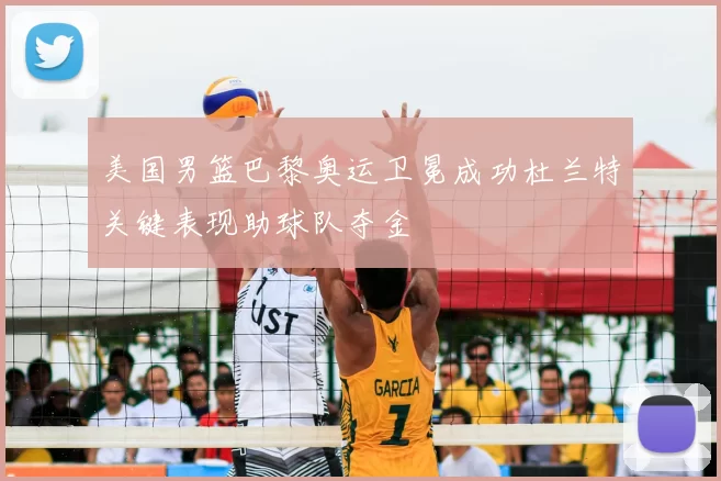 美国男篮巴黎奥运卫冕成功杜兰特关键表现助球队夺金