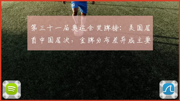第三十一届奥运会奖牌榜：美国居首中国居次，金牌分布差异成主要看点