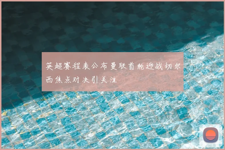英超赛程表公布曼联首轮迎战切尔西焦点对决引关注