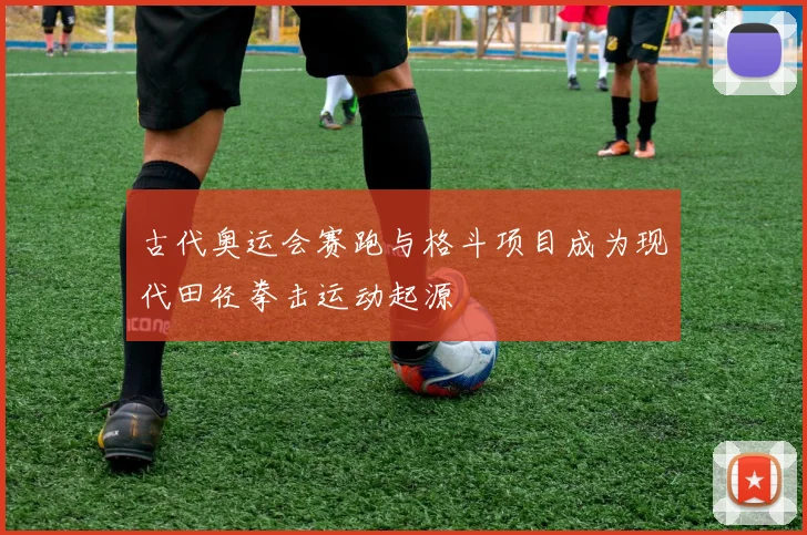 古代奥运会赛跑与格斗项目成为现代田径拳击运动起源