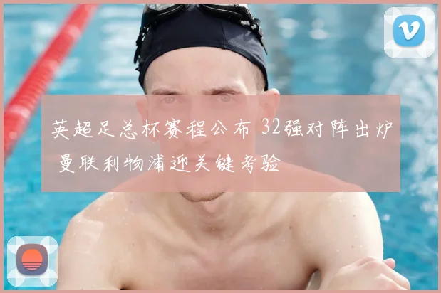 英超足总杯赛程公布 32强对阵出炉 曼联利物浦迎关键考验