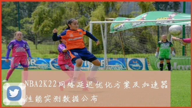 NBA2K22网络延迟优化方案及加速器性能实测数据公布