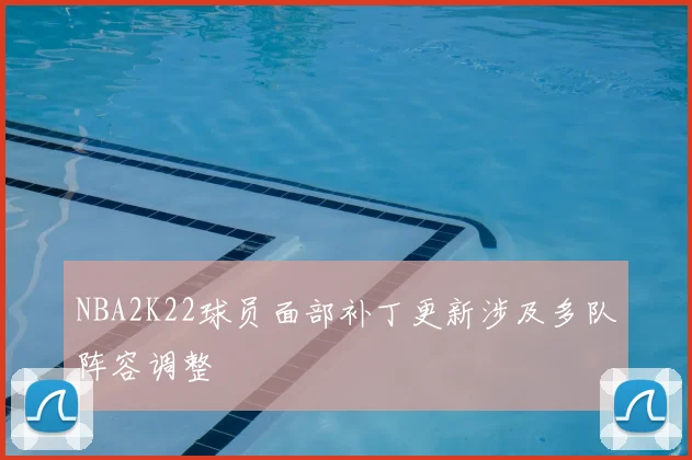 NBA2K22球员面部补丁更新涉及多队阵容调整