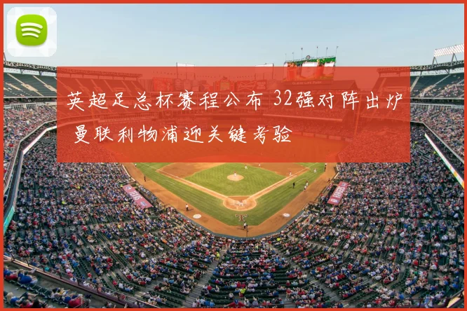 英超足总杯赛程公布 32强对阵出炉 曼联利物浦迎关键考验