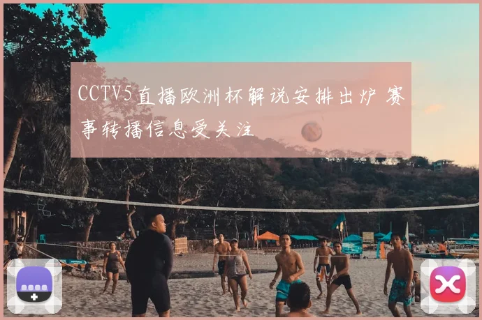 CCTV5直播欧洲杯解说安排出炉 赛事转播信息受关注