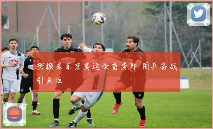 樊振东东京奥运会首秀即 国乒备战引关注