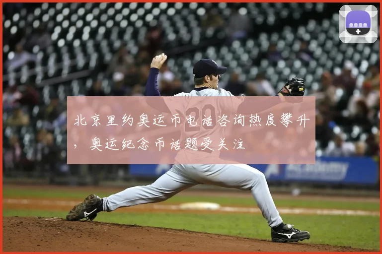 北京里约奥运币电话咨询热度攀升,奥运纪念币话题受关注