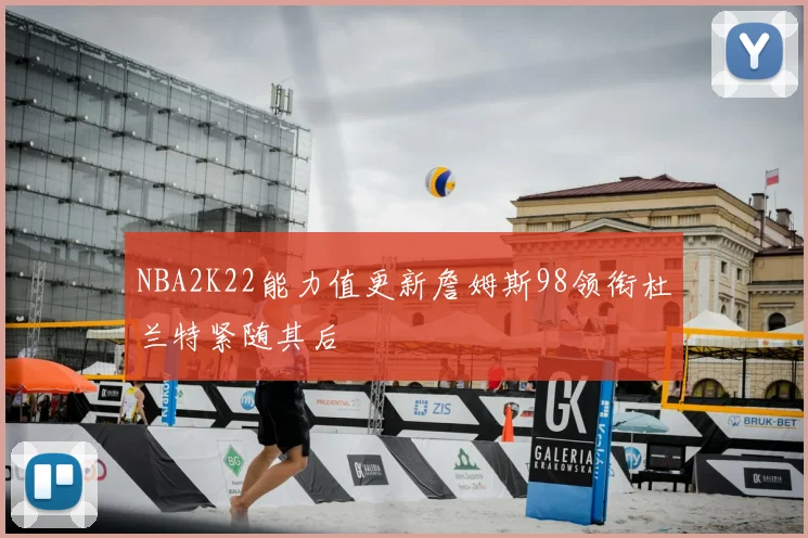 NBA2K22能力值更新詹姆斯98领衔杜兰特紧随其后