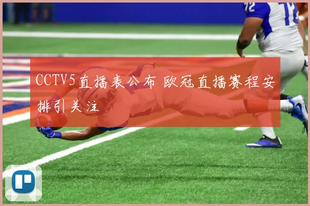 CCTV5直播表公布 欧冠直播赛程安排引关注