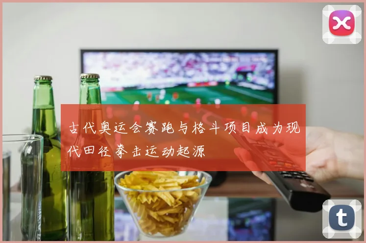 古代奥运会赛跑与格斗项目成为现代田径拳击运动起源